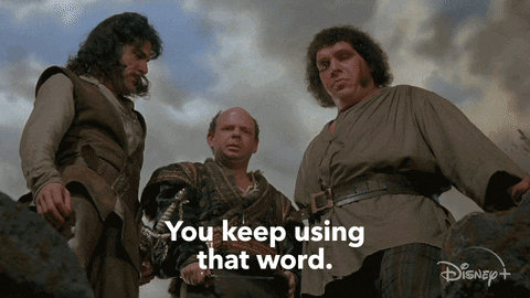 GIF from Princess Bride. Three men, a swordsman, a bald man, and a tall man, look down, the swordsman says, "You keep using thatword. I do not think it means what you think it means." 
Copyright: Disney
Sourced via: GIPHY